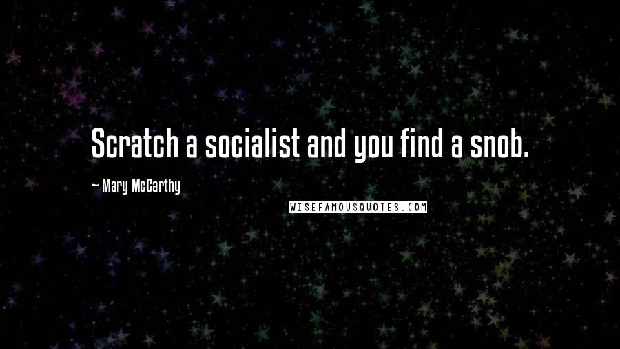 Mary McCarthy Quotes: Scratch a socialist and you find a snob.