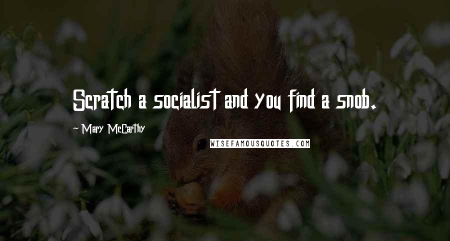 Mary McCarthy Quotes: Scratch a socialist and you find a snob.