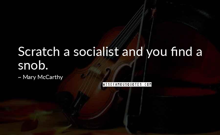 Mary McCarthy Quotes: Scratch a socialist and you find a snob.