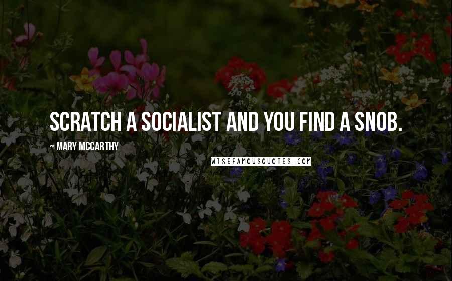 Mary McCarthy Quotes: Scratch a socialist and you find a snob.