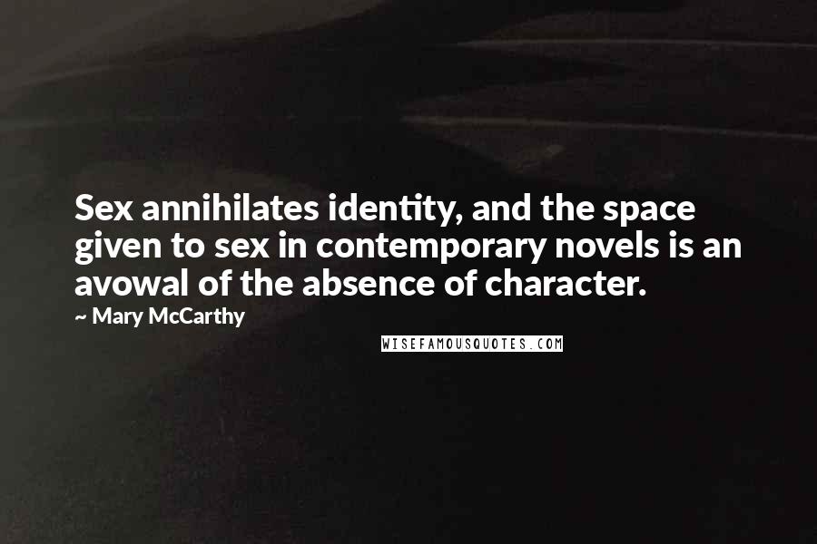 Mary McCarthy Quotes: Sex annihilates identity, and the space given to sex in contemporary novels is an avowal of the absence of character.