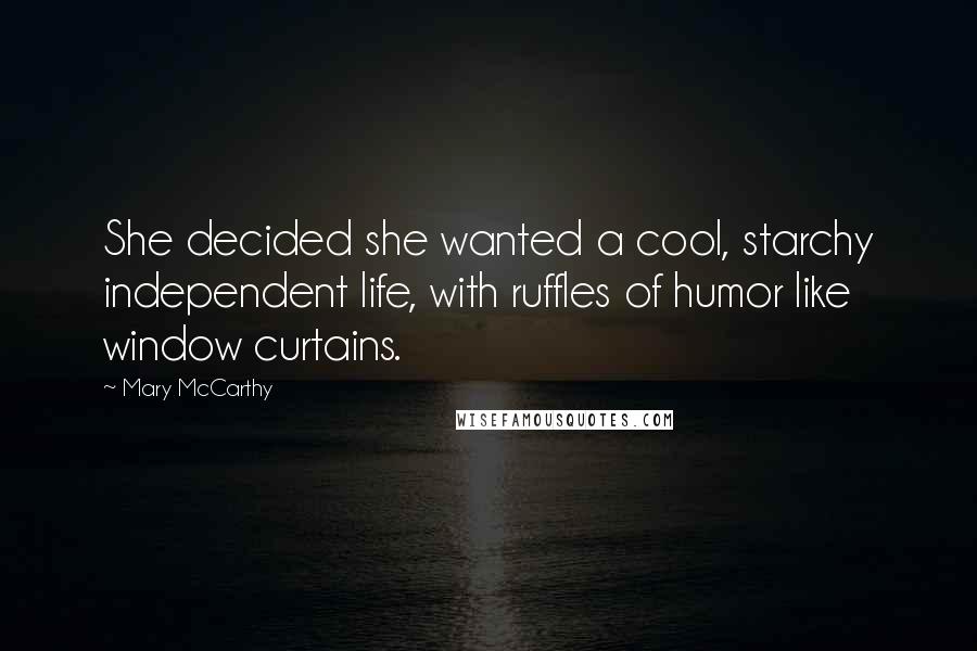 Mary McCarthy Quotes: She decided she wanted a cool, starchy independent life, with ruffles of humor like window curtains.