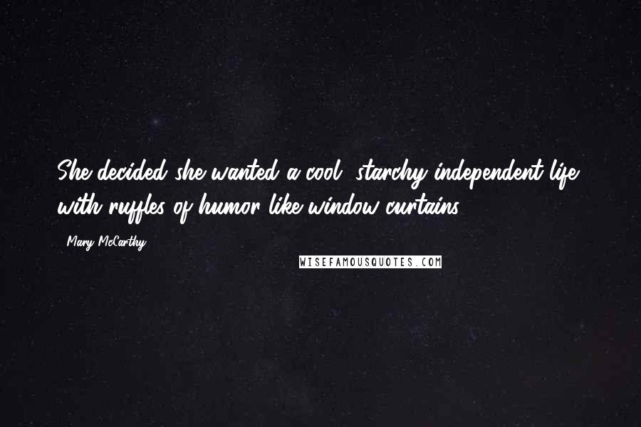 Mary McCarthy Quotes: She decided she wanted a cool, starchy independent life, with ruffles of humor like window curtains.