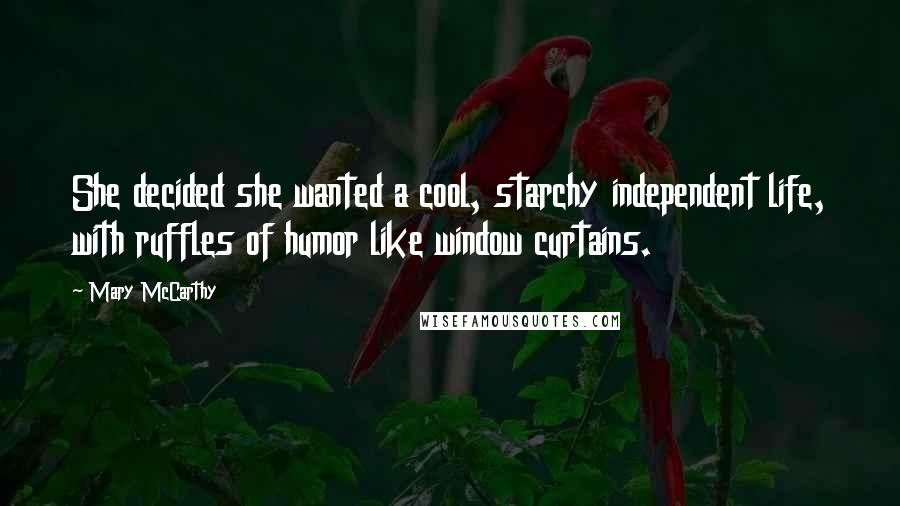 Mary McCarthy Quotes: She decided she wanted a cool, starchy independent life, with ruffles of humor like window curtains.