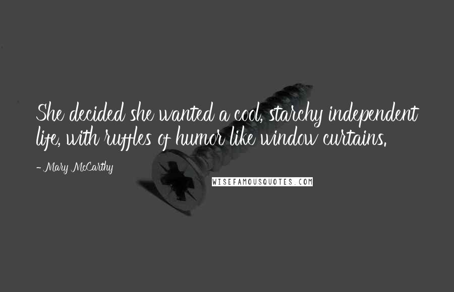 Mary McCarthy Quotes: She decided she wanted a cool, starchy independent life, with ruffles of humor like window curtains.