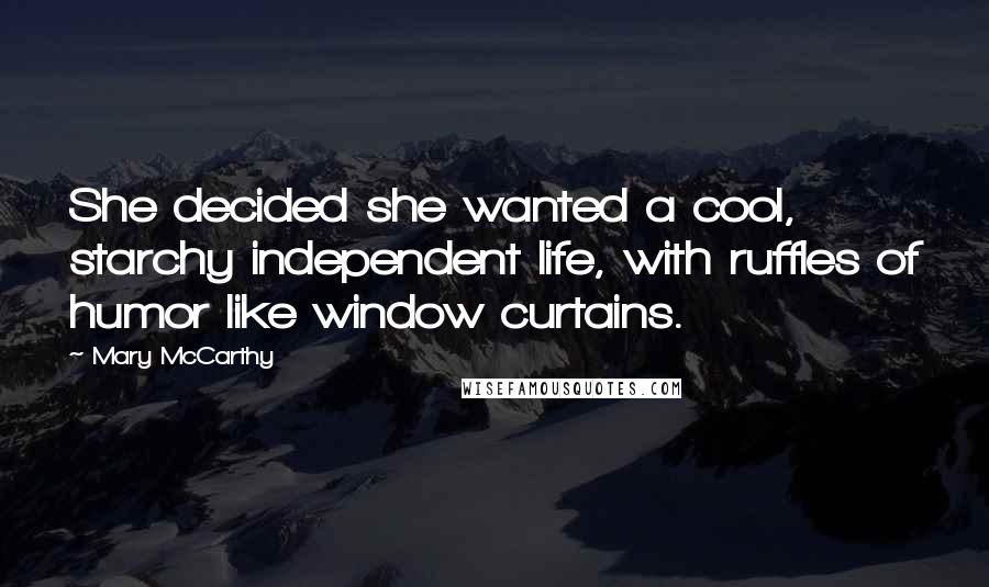 Mary McCarthy Quotes: She decided she wanted a cool, starchy independent life, with ruffles of humor like window curtains.