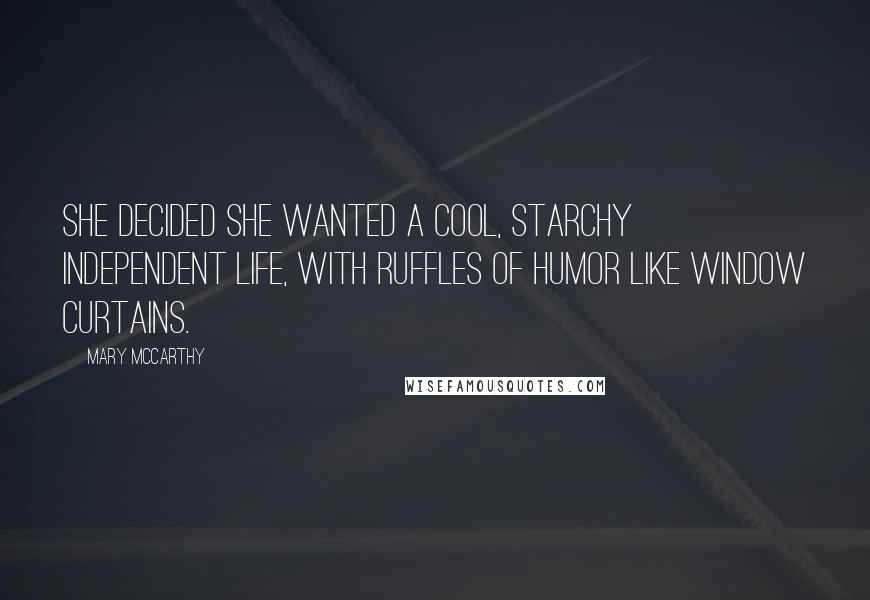 Mary McCarthy Quotes: She decided she wanted a cool, starchy independent life, with ruffles of humor like window curtains.