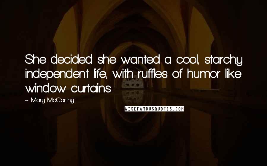 Mary McCarthy Quotes: She decided she wanted a cool, starchy independent life, with ruffles of humor like window curtains.