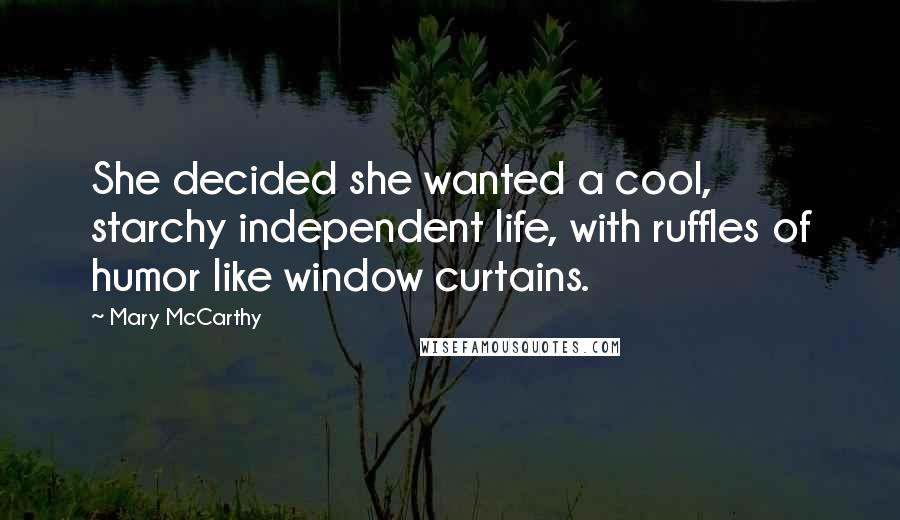 Mary McCarthy Quotes: She decided she wanted a cool, starchy independent life, with ruffles of humor like window curtains.