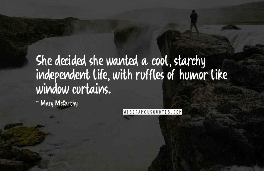 Mary McCarthy Quotes: She decided she wanted a cool, starchy independent life, with ruffles of humor like window curtains.