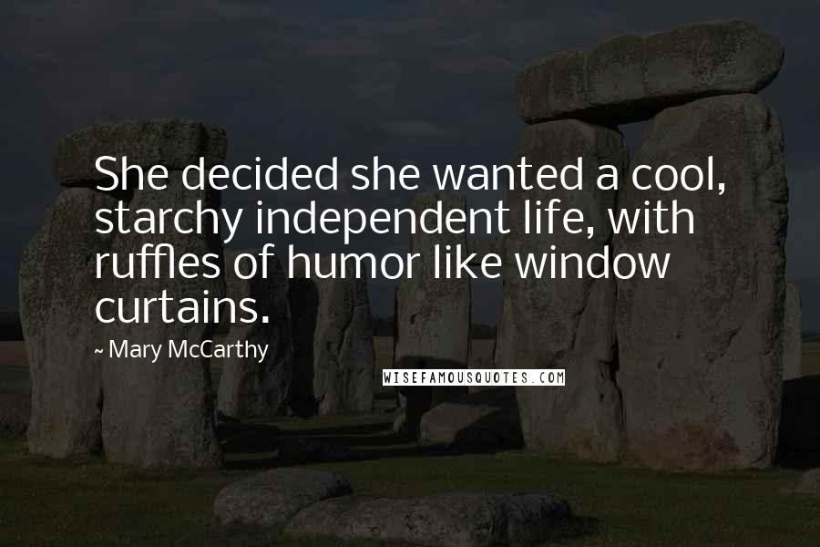 Mary McCarthy Quotes: She decided she wanted a cool, starchy independent life, with ruffles of humor like window curtains.