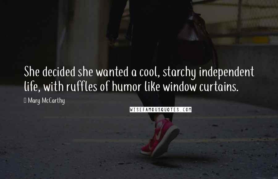 Mary McCarthy Quotes: She decided she wanted a cool, starchy independent life, with ruffles of humor like window curtains.