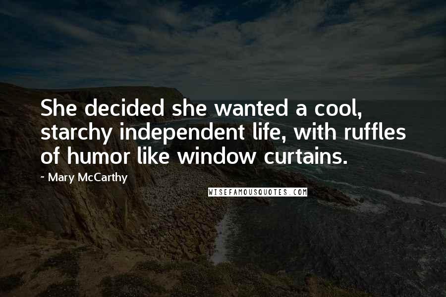 Mary McCarthy Quotes: She decided she wanted a cool, starchy independent life, with ruffles of humor like window curtains.