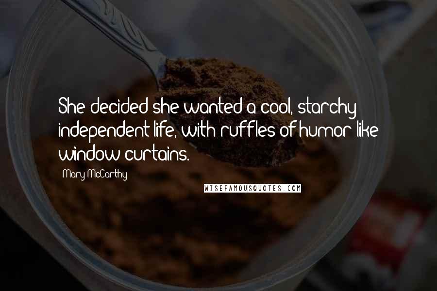 Mary McCarthy Quotes: She decided she wanted a cool, starchy independent life, with ruffles of humor like window curtains.