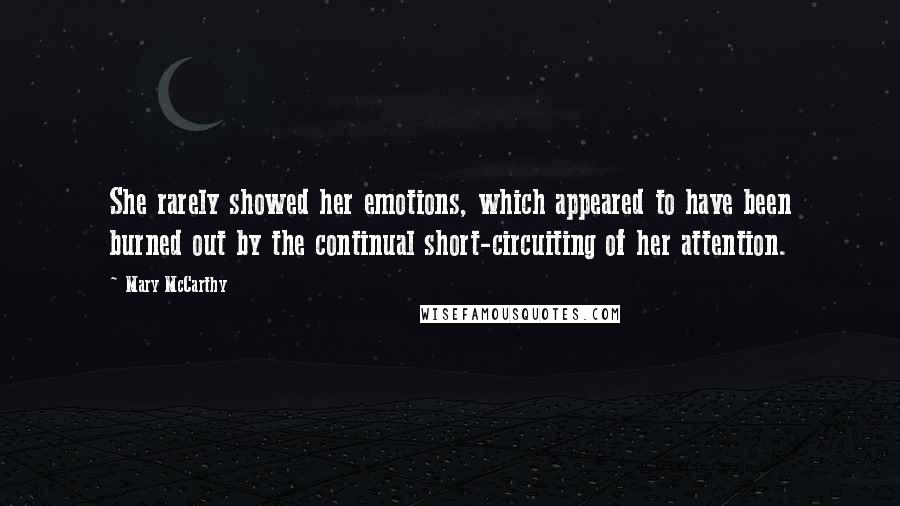 Mary McCarthy Quotes: She rarely showed her emotions, which appeared to have been burned out by the continual short-circuiting of her attention.