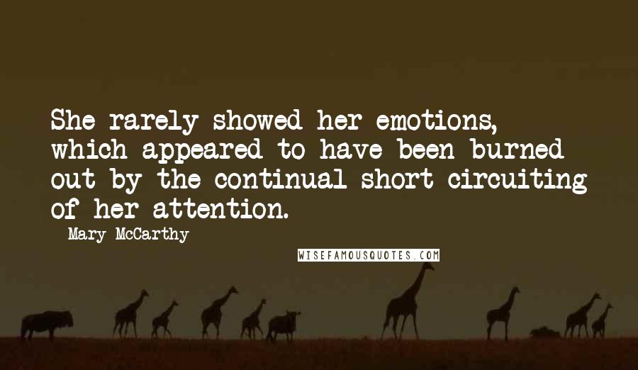 Mary McCarthy Quotes: She rarely showed her emotions, which appeared to have been burned out by the continual short-circuiting of her attention.