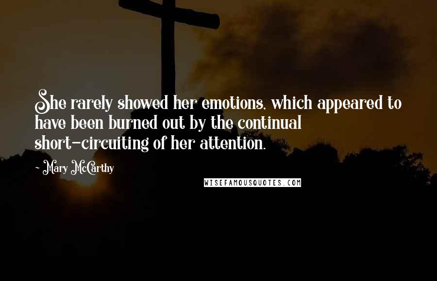 Mary McCarthy Quotes: She rarely showed her emotions, which appeared to have been burned out by the continual short-circuiting of her attention.