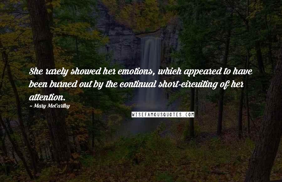 Mary McCarthy Quotes: She rarely showed her emotions, which appeared to have been burned out by the continual short-circuiting of her attention.