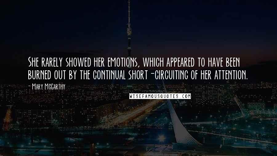 Mary McCarthy Quotes: She rarely showed her emotions, which appeared to have been burned out by the continual short-circuiting of her attention.