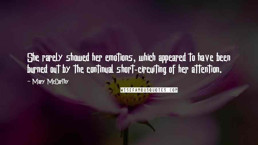 Mary McCarthy Quotes: She rarely showed her emotions, which appeared to have been burned out by the continual short-circuiting of her attention.