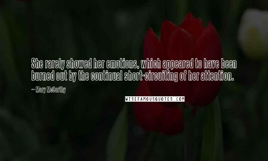 Mary McCarthy Quotes: She rarely showed her emotions, which appeared to have been burned out by the continual short-circuiting of her attention.