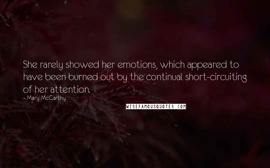 Mary McCarthy Quotes: She rarely showed her emotions, which appeared to have been burned out by the continual short-circuiting of her attention.