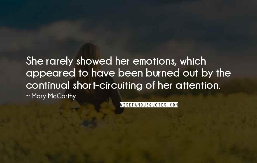 Mary McCarthy Quotes: She rarely showed her emotions, which appeared to have been burned out by the continual short-circuiting of her attention.