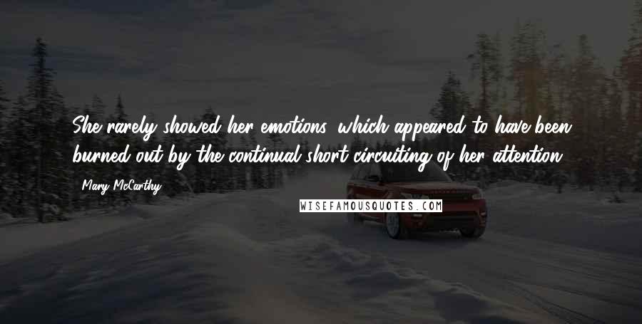 Mary McCarthy Quotes: She rarely showed her emotions, which appeared to have been burned out by the continual short-circuiting of her attention.