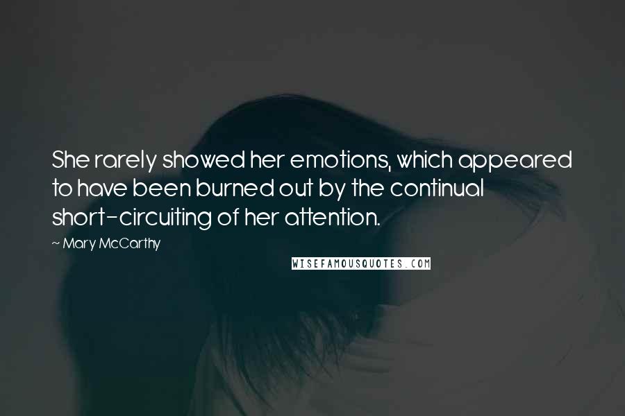 Mary McCarthy Quotes: She rarely showed her emotions, which appeared to have been burned out by the continual short-circuiting of her attention.