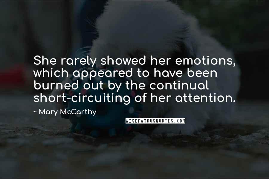 Mary McCarthy Quotes: She rarely showed her emotions, which appeared to have been burned out by the continual short-circuiting of her attention.