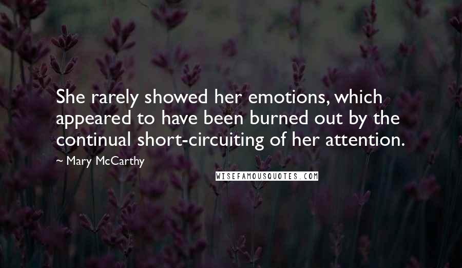 Mary McCarthy Quotes: She rarely showed her emotions, which appeared to have been burned out by the continual short-circuiting of her attention.