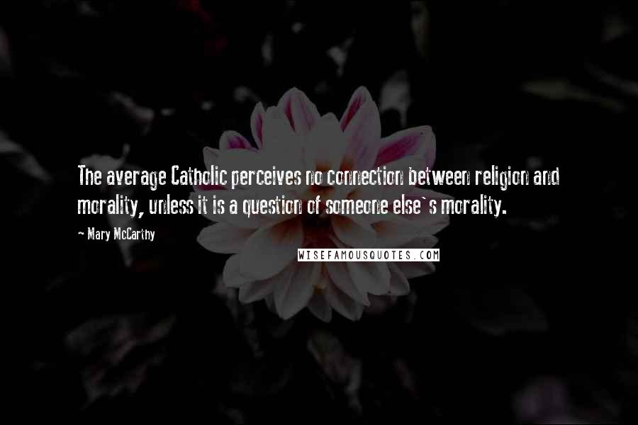 Mary McCarthy Quotes: The average Catholic perceives no connection between religion and morality, unless it is a question of someone else's morality.