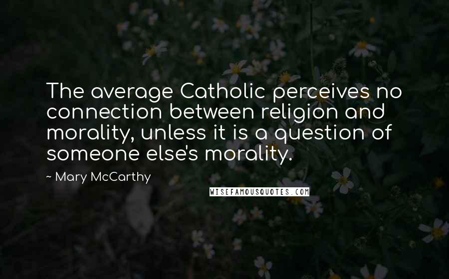 Mary McCarthy Quotes: The average Catholic perceives no connection between religion and morality, unless it is a question of someone else's morality.