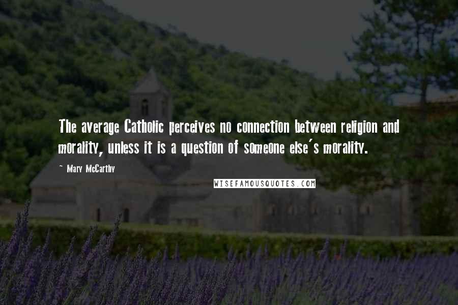 Mary McCarthy Quotes: The average Catholic perceives no connection between religion and morality, unless it is a question of someone else's morality.