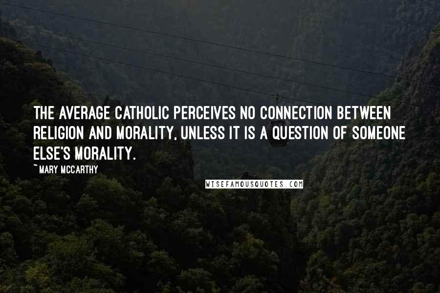 Mary McCarthy Quotes: The average Catholic perceives no connection between religion and morality, unless it is a question of someone else's morality.