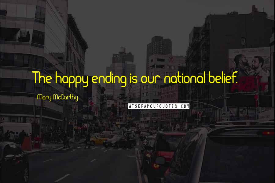 Mary McCarthy Quotes: The happy ending is our national belief.