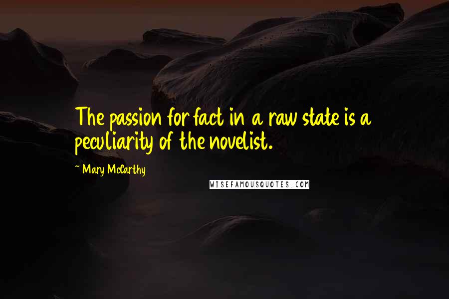 Mary McCarthy Quotes: The passion for fact in a raw state is a peculiarity of the novelist.