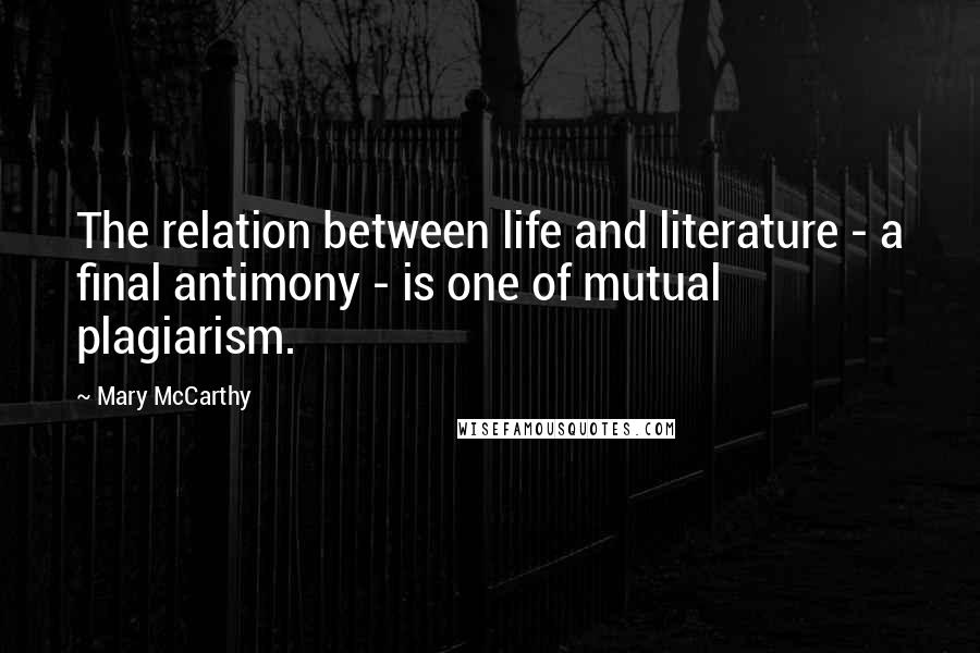 Mary McCarthy Quotes: The relation between life and literature - a final antimony - is one of mutual plagiarism.