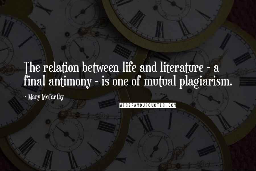 Mary McCarthy Quotes: The relation between life and literature - a final antimony - is one of mutual plagiarism.