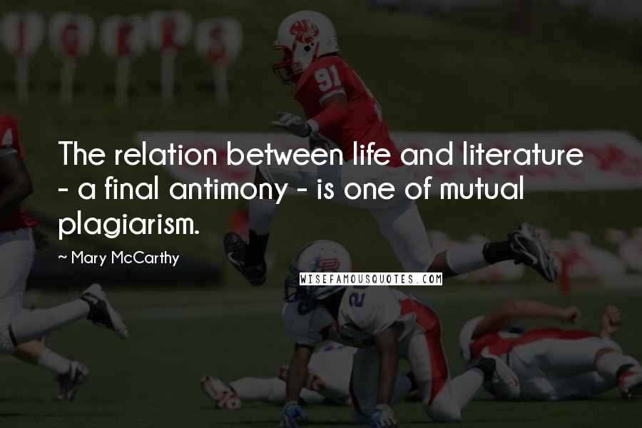 Mary McCarthy Quotes: The relation between life and literature - a final antimony - is one of mutual plagiarism.