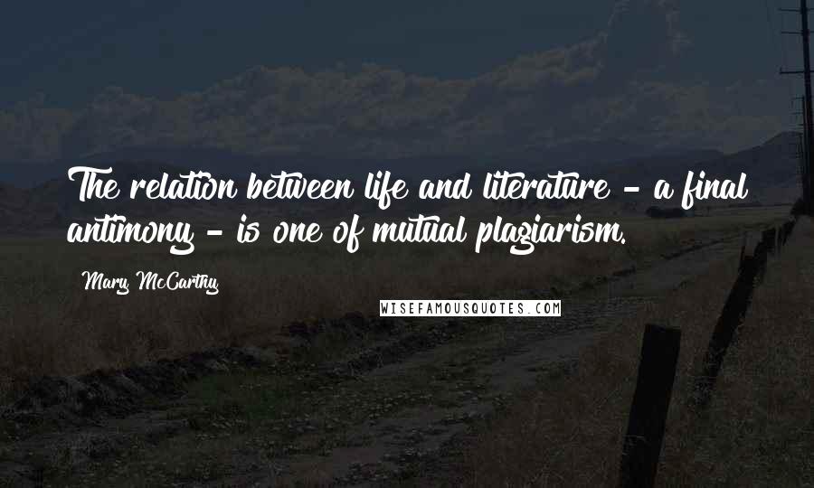 Mary McCarthy Quotes: The relation between life and literature - a final antimony - is one of mutual plagiarism.