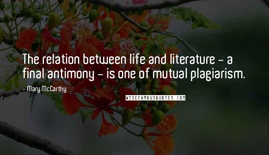 Mary McCarthy Quotes: The relation between life and literature - a final antimony - is one of mutual plagiarism.