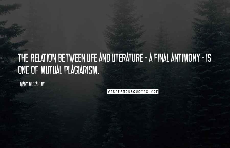 Mary McCarthy Quotes: The relation between life and literature - a final antimony - is one of mutual plagiarism.