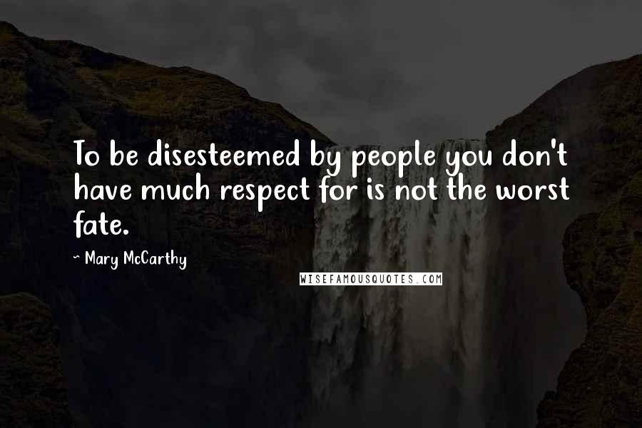 Mary McCarthy Quotes: To be disesteemed by people you don't have much respect for is not the worst fate.