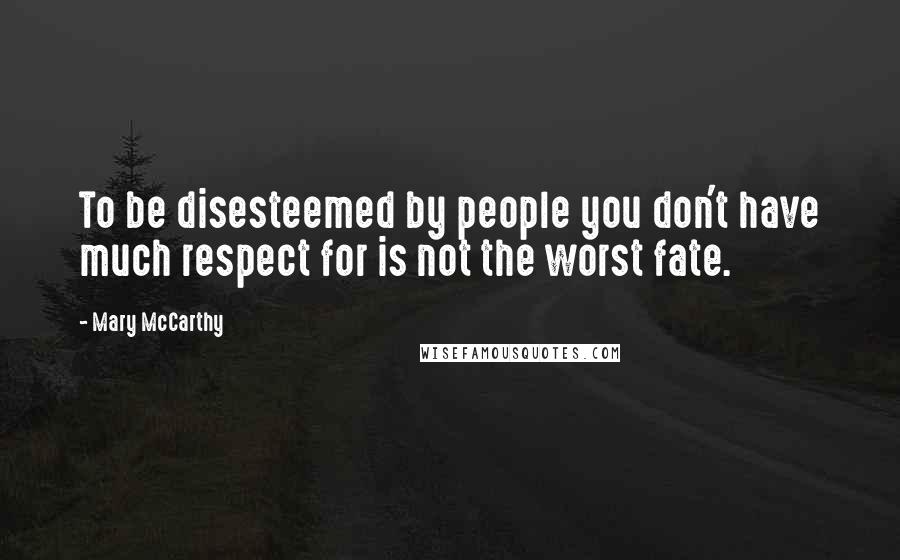 Mary McCarthy Quotes: To be disesteemed by people you don't have much respect for is not the worst fate.