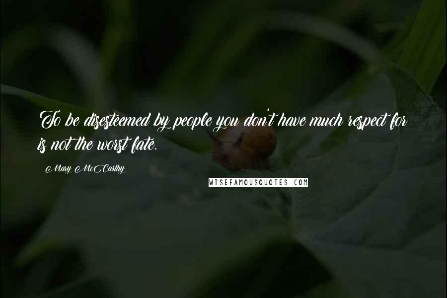 Mary McCarthy Quotes: To be disesteemed by people you don't have much respect for is not the worst fate.