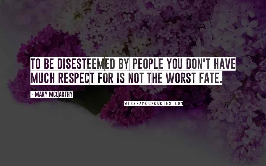 Mary McCarthy Quotes: To be disesteemed by people you don't have much respect for is not the worst fate.
