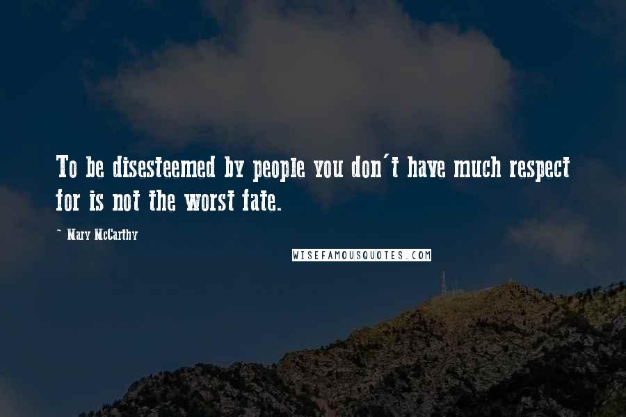 Mary McCarthy Quotes: To be disesteemed by people you don't have much respect for is not the worst fate.