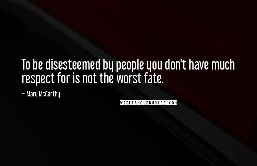 Mary McCarthy Quotes: To be disesteemed by people you don't have much respect for is not the worst fate.