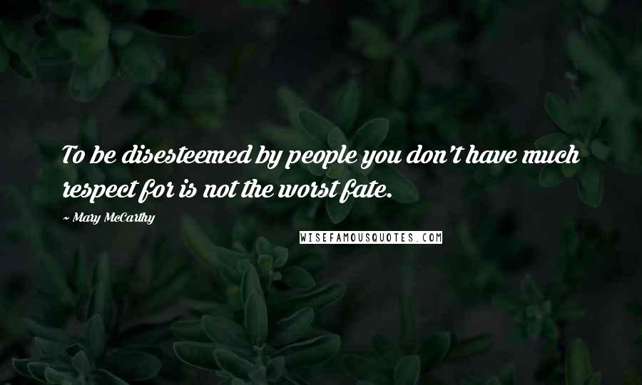 Mary McCarthy Quotes: To be disesteemed by people you don't have much respect for is not the worst fate.